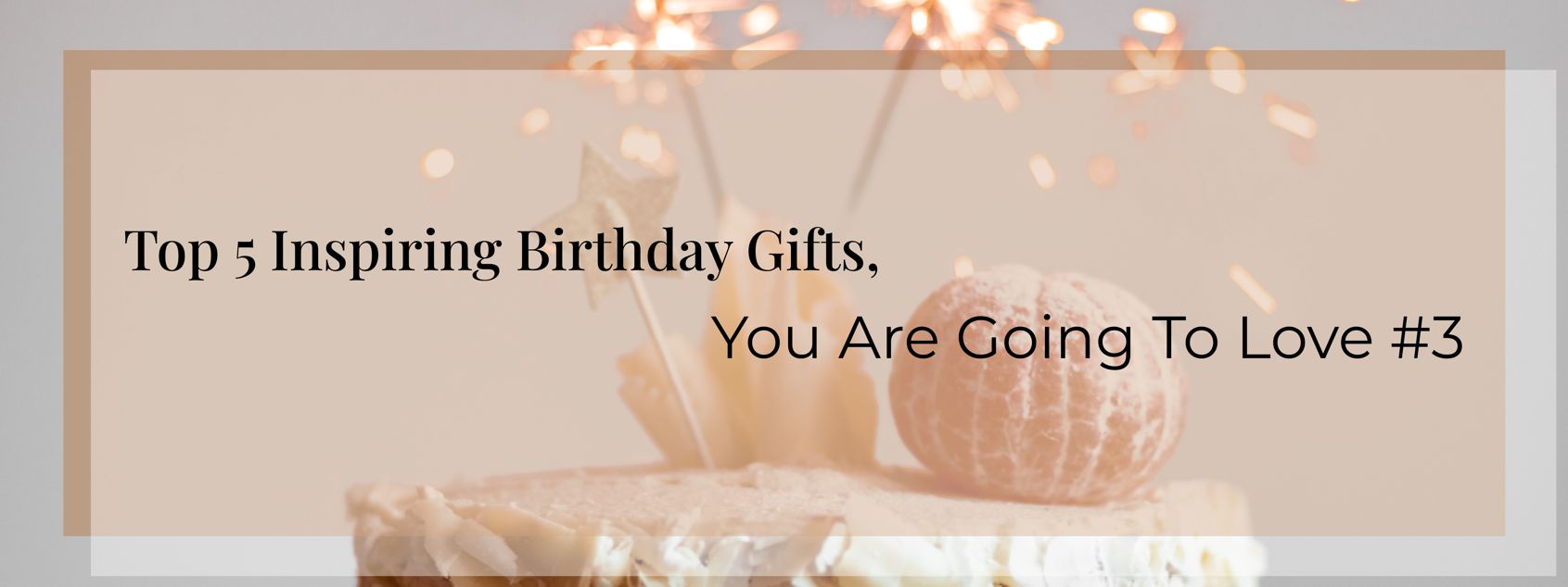 Top 5 Inspiring Birthday Gifts, You Are Going To Love #3!